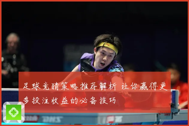 足球竞猜策略推荐解析 让你赢得更多投注收益的必备技巧