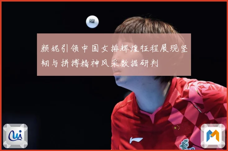 颜妮引领中国女排辉煌征程展现坚韧与拼搏精神风采数据研判