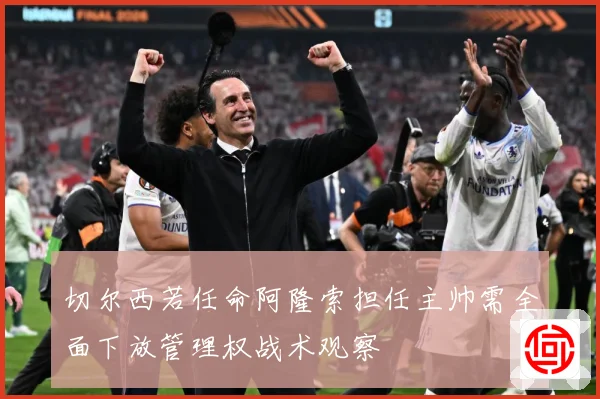 切尔西若任命阿隆索担任主帅需全面下放管理权战术观察