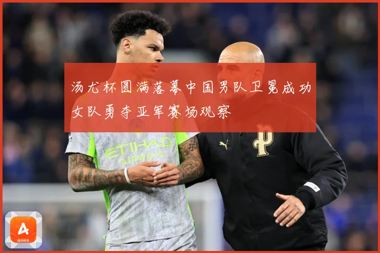 汤尤杯圆满落幕中国男队卫冕成功女队勇夺亚军赛场观察