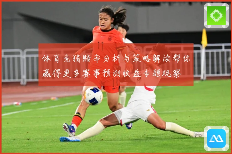 体育竞猜赔率分析与策略解读帮你赢得更多赛事预测收益专题观察