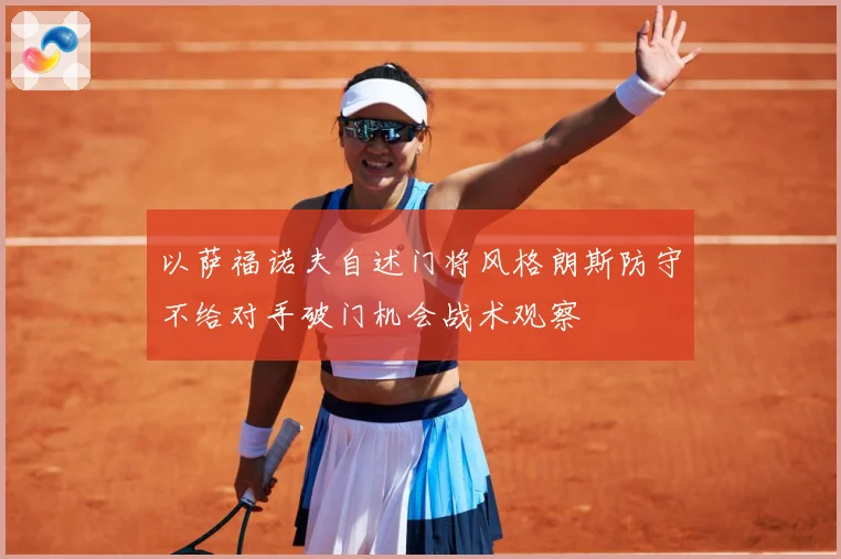 以萨福诺夫自述门将风格朗斯防守不给对手破门机会战术观察