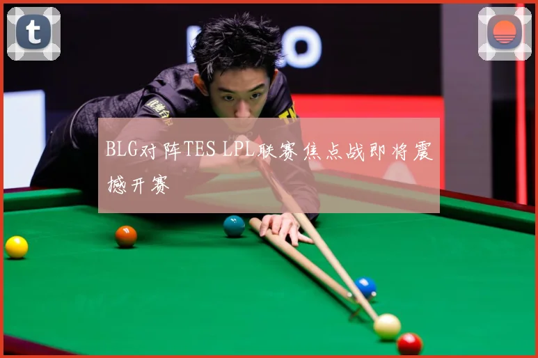 BLG对阵TES LPL联赛焦点战即将震撼开赛