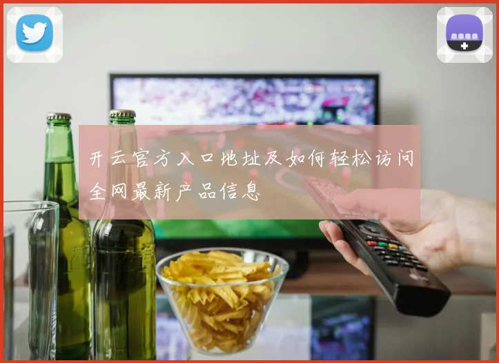 开云官方入口地址及如何轻松访问全网最新产品信息