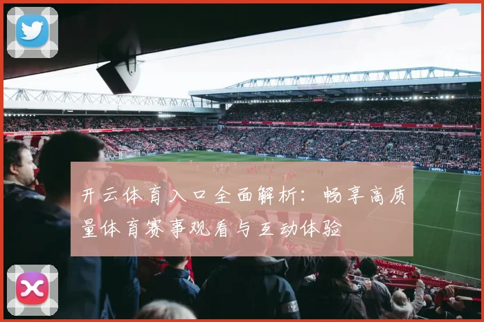 开云体育入口全面解析：畅享高质量体育赛事观看与互动体验