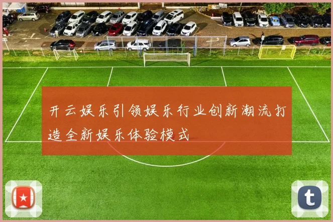 开云娱乐引领娱乐行业创新潮流打造全新娱乐体验模式