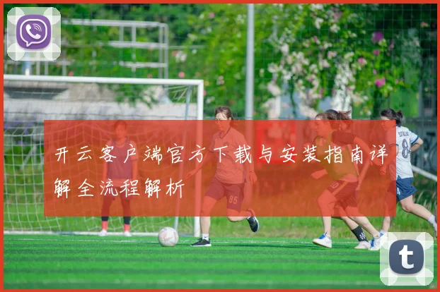 开云客户端官方下载与安装指南详解全流程解析