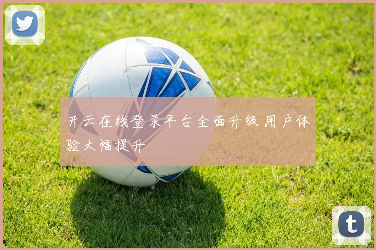 开云在线登录平台全面升级 用户体验大幅提升