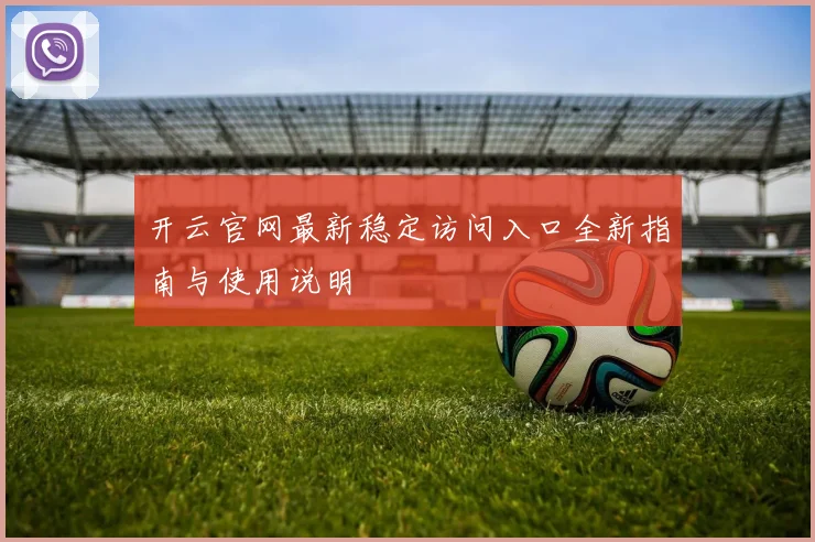 开云官网最新稳定访问入口全新指南与使用说明