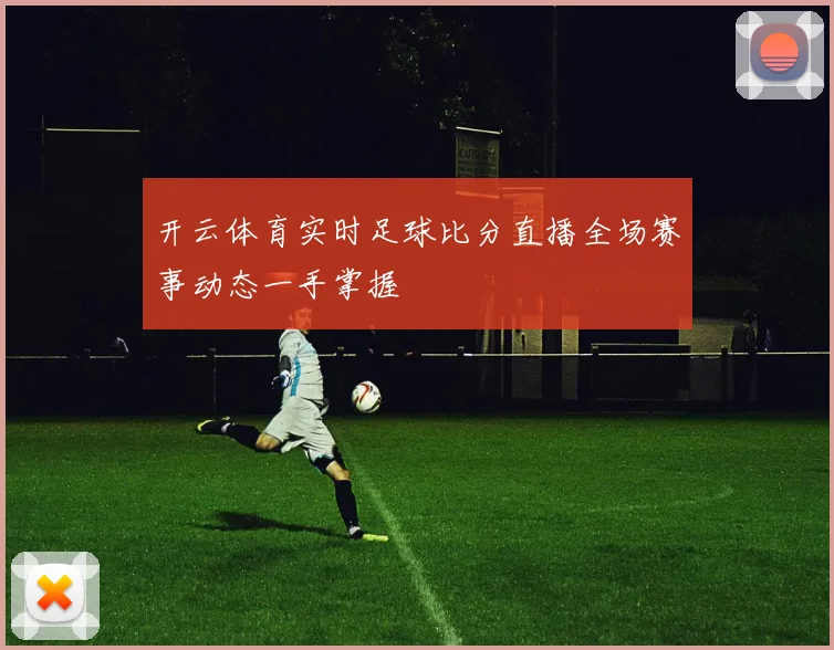 开云体育实时足球比分直播全场赛事动态一手掌握