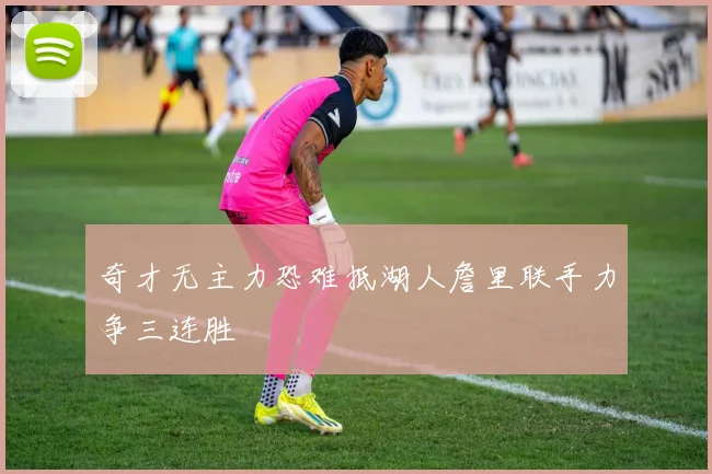奇才无主力恐难抵湖人詹里联手力争三连胜