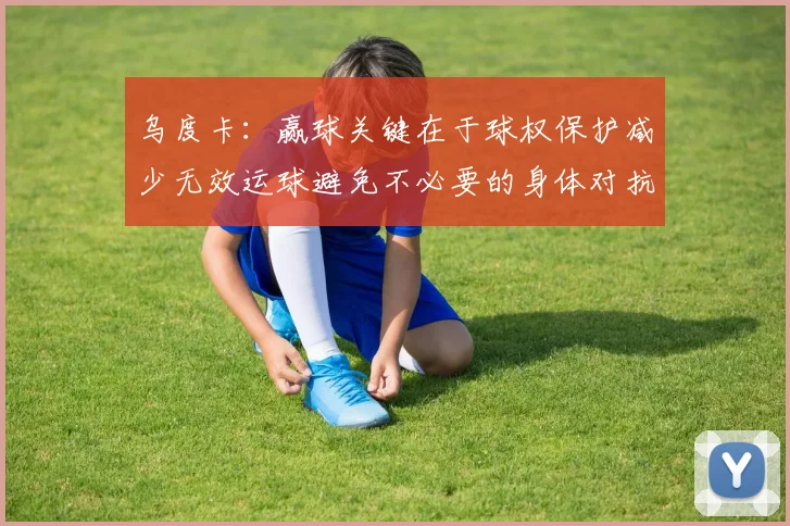 乌度卡：赢球关键在于球权保护减少无效运球避免不必要的身体对抗