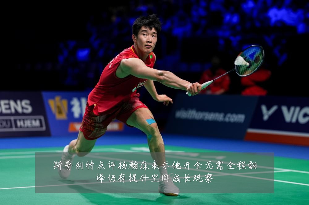 斯普利特点评杨瀚森表示他开会无需全程翻译仍有提升空间成长观察