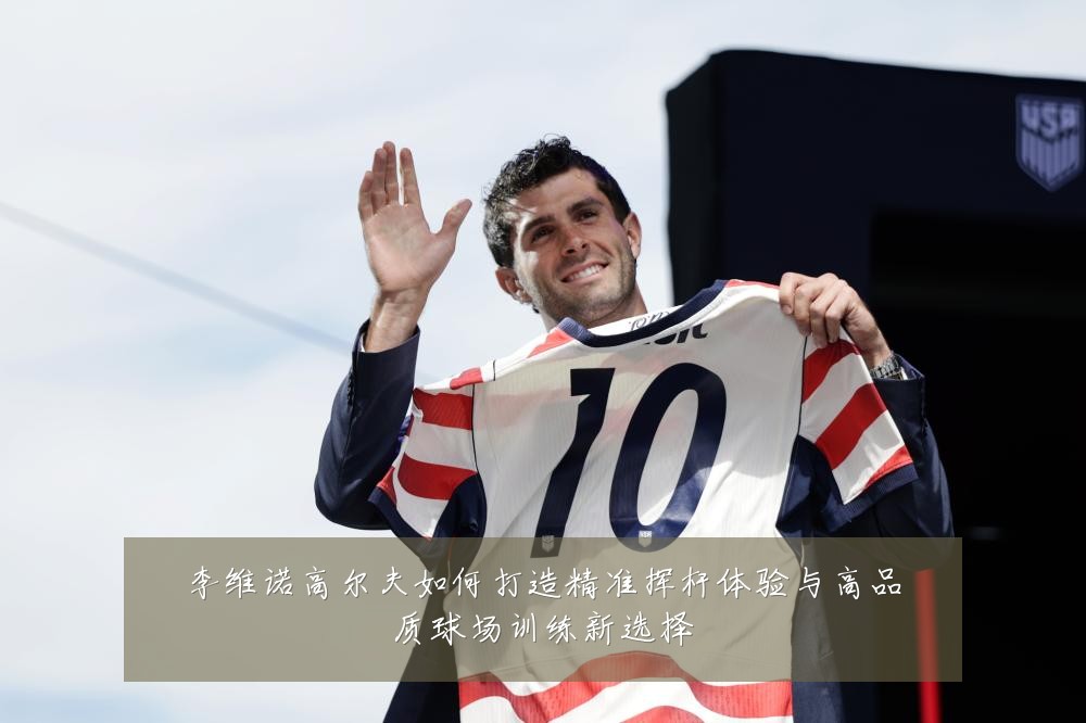 李维诺高尔夫如何打造精准挥杆体验与高品质球场训练新选择