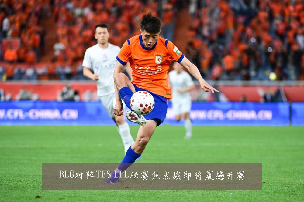 BLG对阵TES LPL联赛焦点战即将震撼开赛