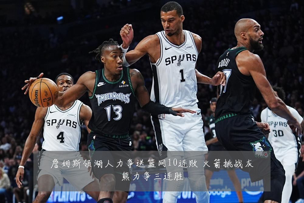 詹姆斯领湖人力争送篮网10连败 火箭挑战灰熊力争三连胜