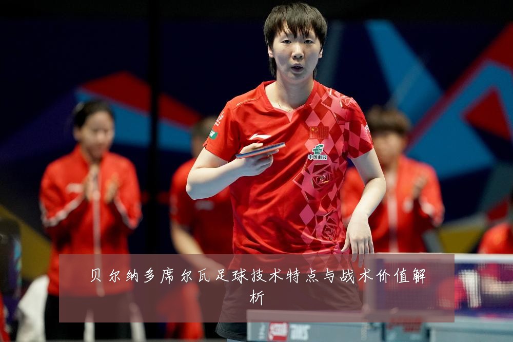 贝尔纳多席尔瓦足球技术特点与战术价值解析