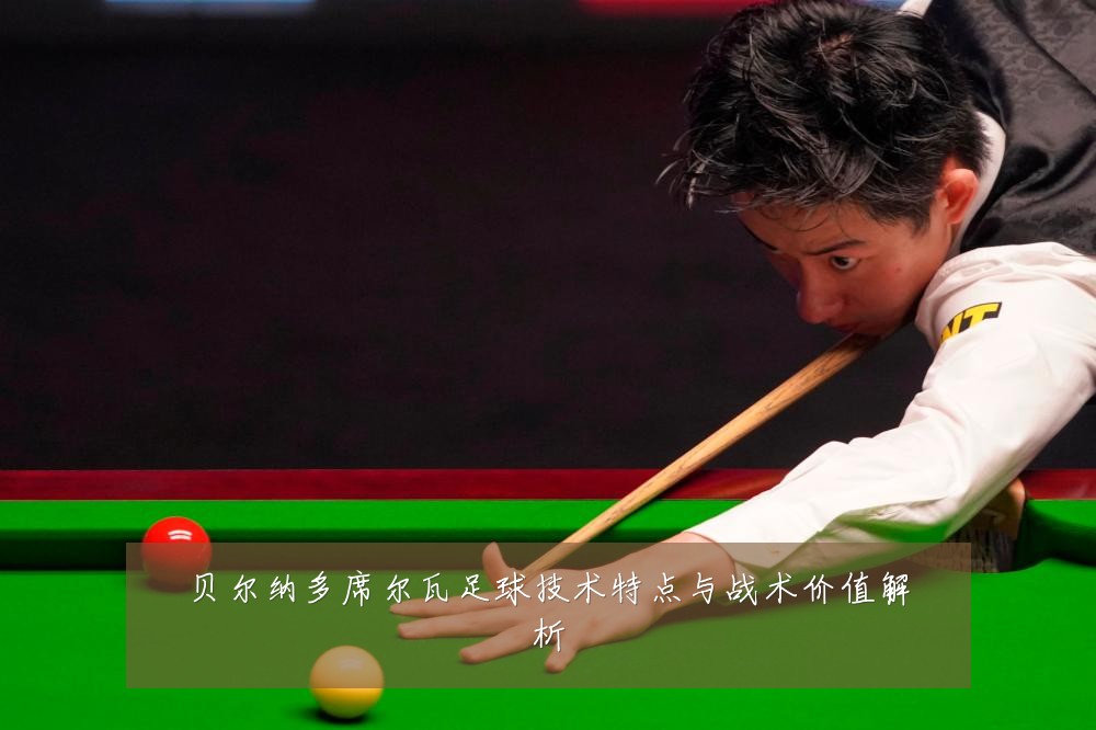 贝尔纳多席尔瓦足球技术特点与战术价值解析