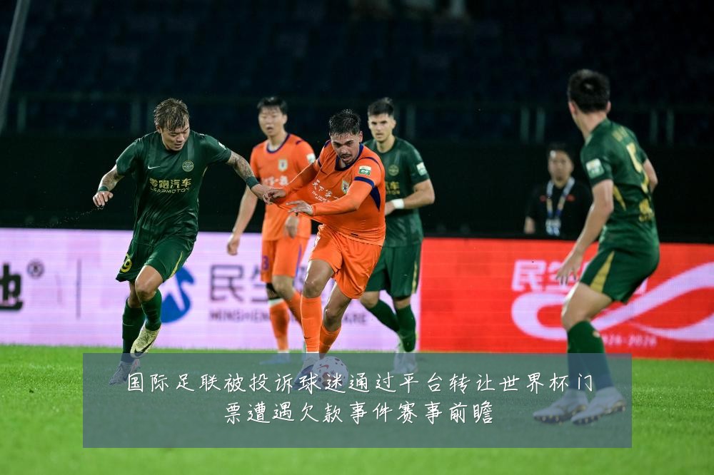 国际足联被投诉球迷通过平台转让世界杯门票遭遇欠款事件赛事前瞻