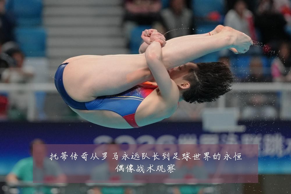 托蒂传奇从罗马永远队长到足球世界的永恒偶像战术观察