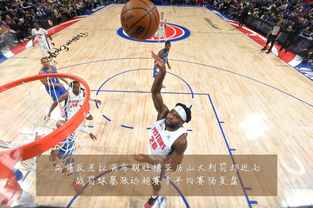 离谱反差拉满布朗吐槽亚历山大判罚却近七战罚球暴涨远超赛季平均赛场复盘