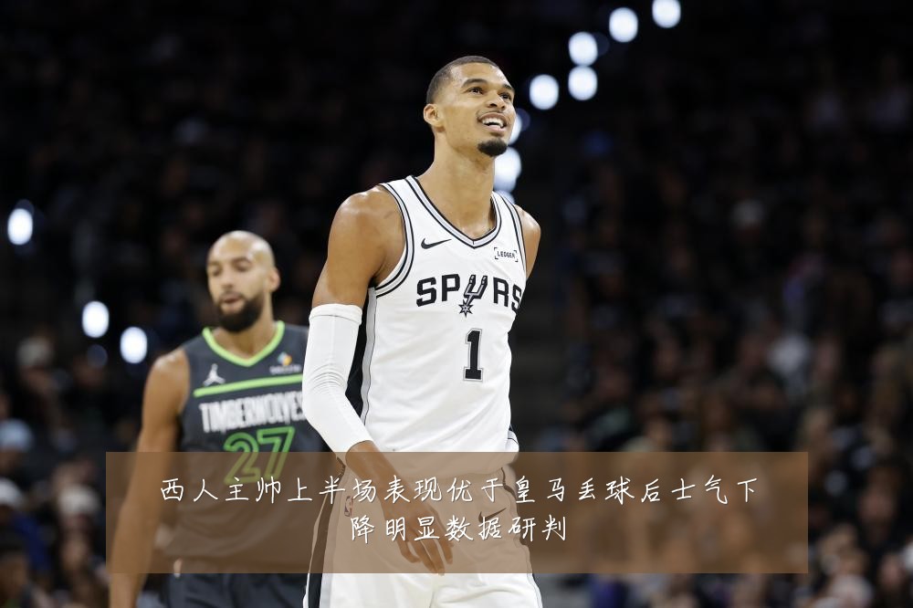 西人主帅上半场表现优于皇马丢球后士气下降明显数据研判