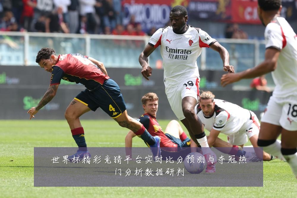 世界杯精彩竞猜平台实时比分预测与夺冠热门分析数据研判